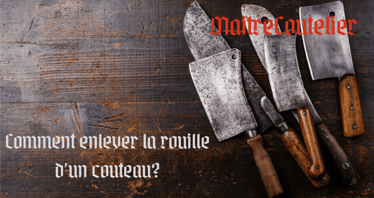 LE GUIDE: COMMENT ENLEVER LA ROUILLE D'UN COUTEAU